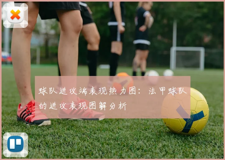 球队进攻端表现热力图：法甲球队的进攻表现图解分析