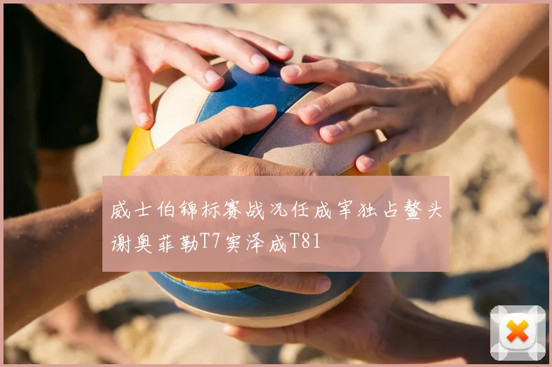 威士伯锦标赛战况任成宰独占鳌头谢奥菲勒T7窦泽成T81
