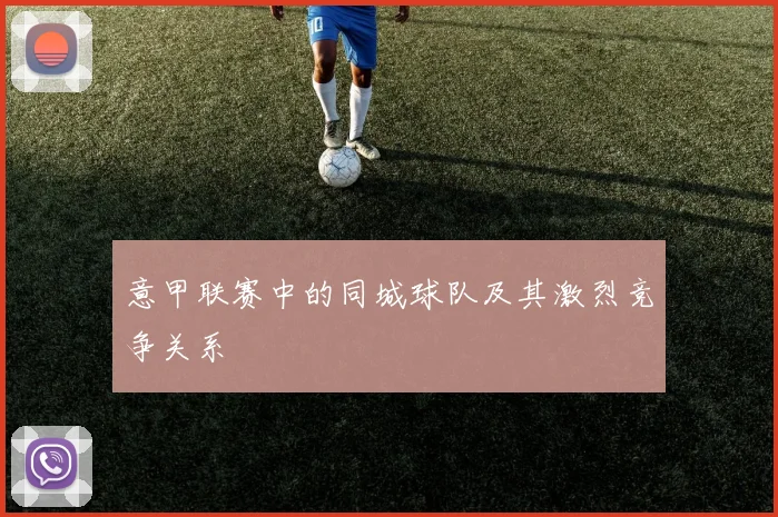 意甲联赛中的同城球队及其激烈竞争关系