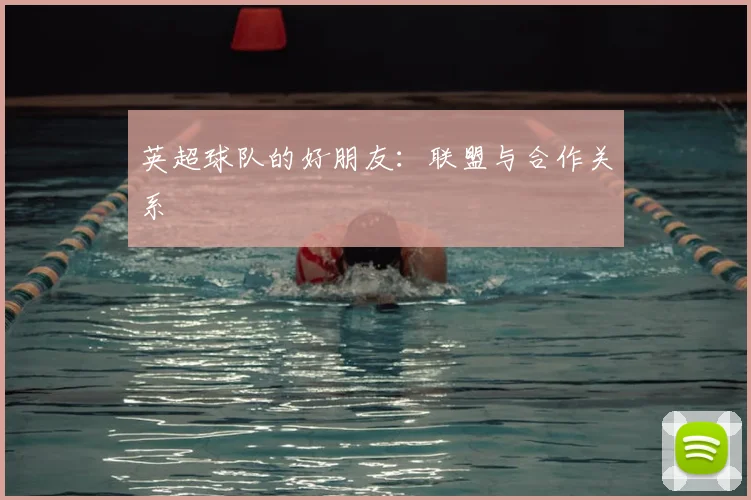 英超球队的好朋友：联盟与合作关系