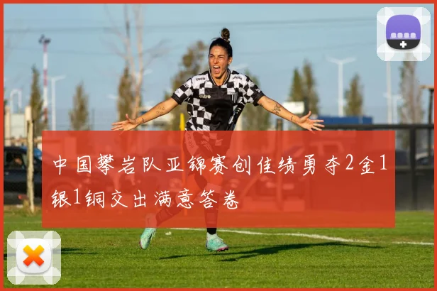 中国攀岩队亚锦赛创佳绩勇夺2金1银1铜交出满意答卷