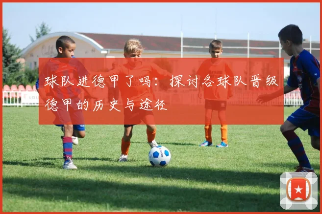 球队进德甲了吗:探讨各球队晋级德甲的历史与途径