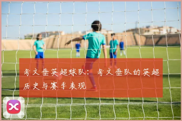 考文垂英超球队:考文垂队的英超历史与赛季表现